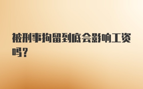 被刑事拘留到底会影响工资吗？