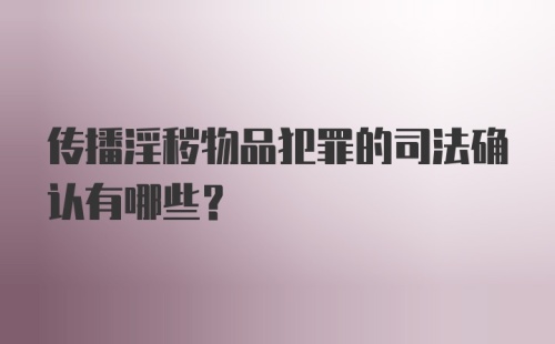 传播淫秽物品犯罪的司法确认有哪些？