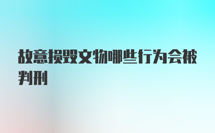 故意损毁文物哪些行为会被判刑