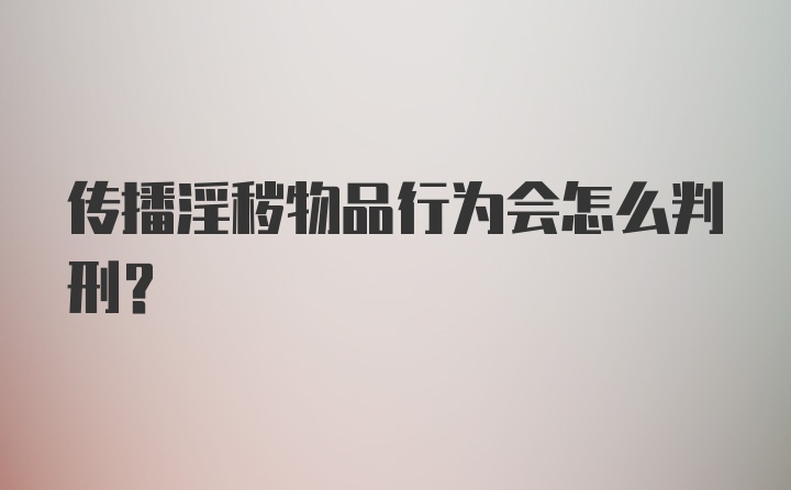 传播淫秽物品行为会怎么判刑？