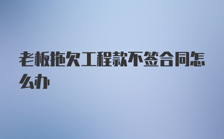 老板拖欠工程款不签合同怎么办