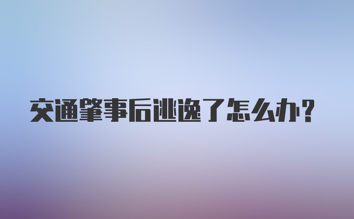 交通肇事后逃逸了怎么办？