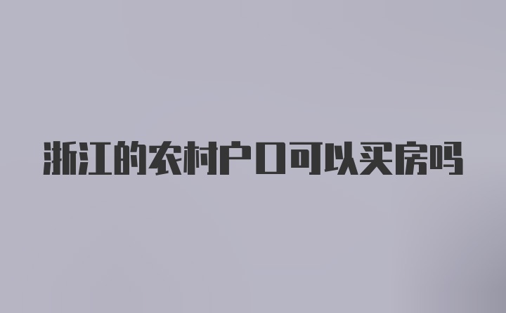 浙江的农村户口可以买房吗