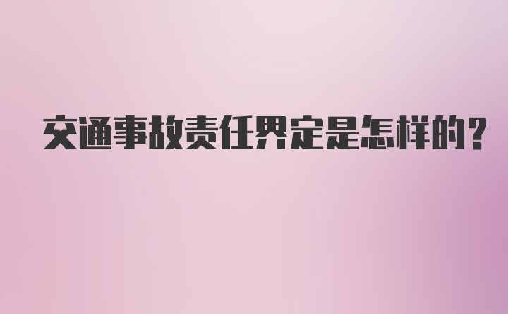 交通事故责任界定是怎样的？