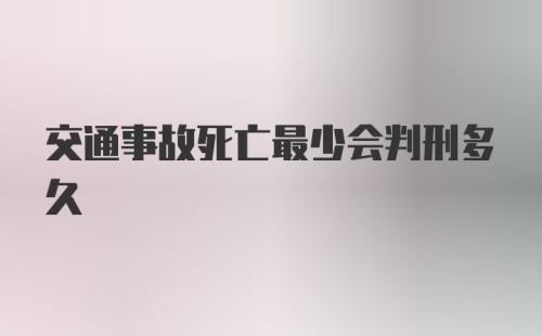 交通事故死亡最少会判刑多久