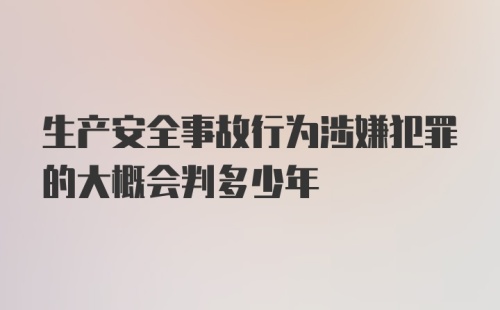 生产安全事故行为涉嫌犯罪的大概会判多少年