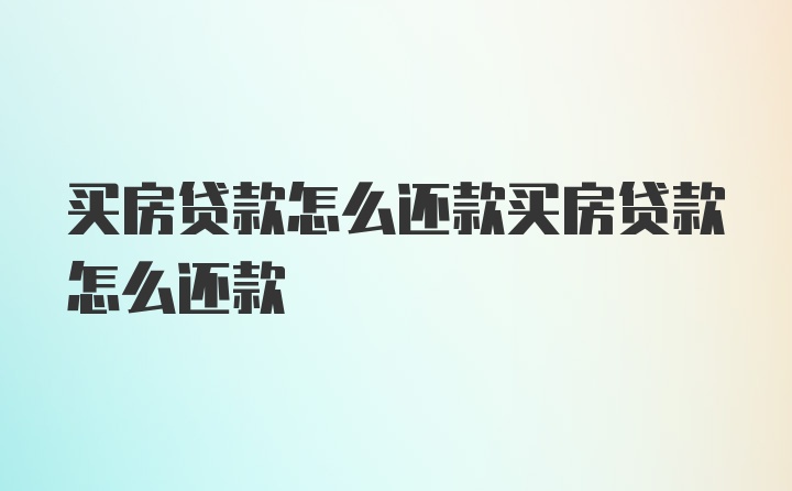 买房贷款怎么还款买房贷款怎么还款