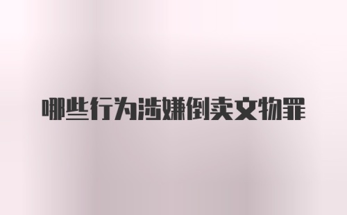 哪些行为涉嫌倒卖文物罪