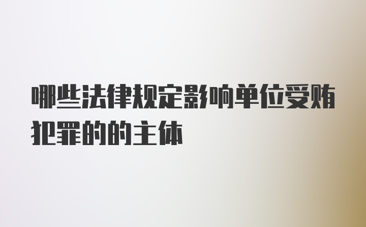 哪些法律规定影响单位受贿犯罪的的主体