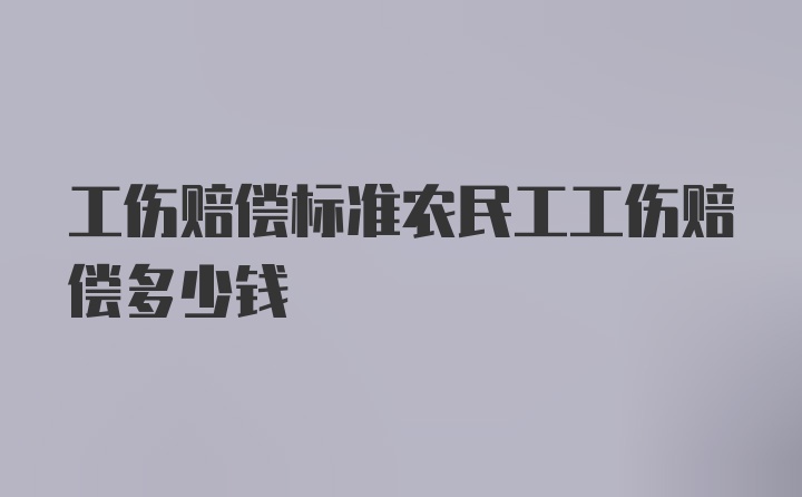 工伤赔偿标准农民工工伤赔偿多少钱