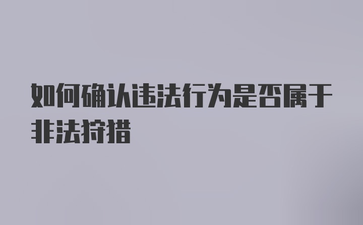 如何确认违法行为是否属于非法狩猎