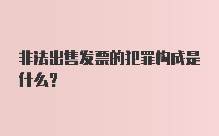 非法出售发票的犯罪构成是什么？