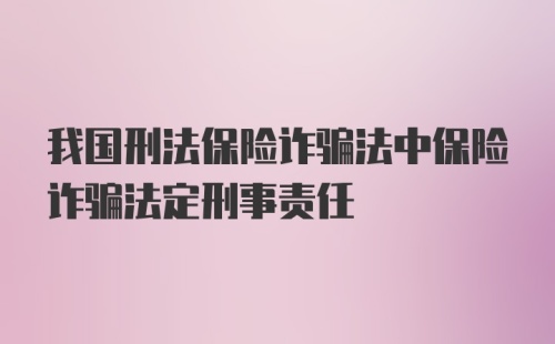 我国刑法保险诈骗法中保险诈骗法定刑事责任