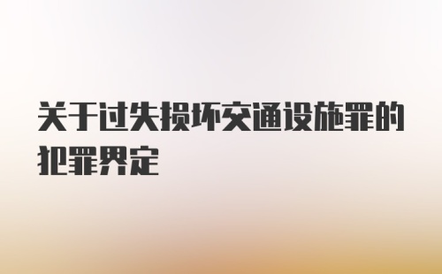 关于过失损坏交通设施罪的犯罪界定