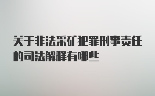 关于非法采矿犯罪刑事责任的司法解释有哪些