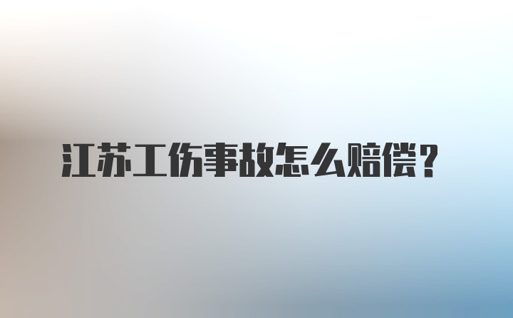 江苏工伤事故怎么赔偿？