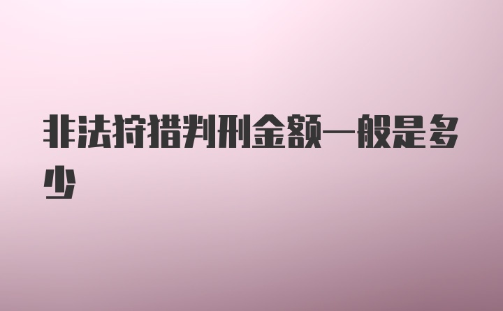 非法狩猎判刑金额一般是多少