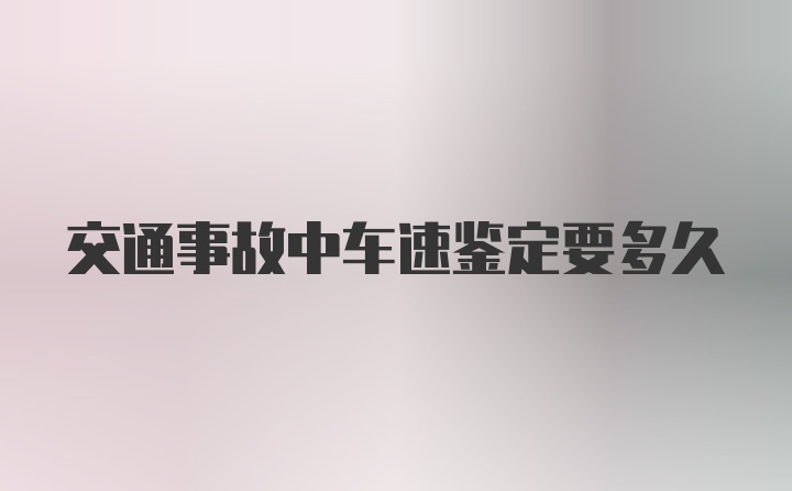 交通事故中车速鉴定要多久