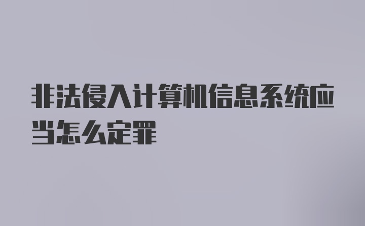 非法侵入计算机信息系统应当怎么定罪