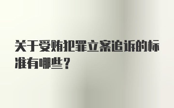 关于受贿犯罪立案追诉的标准有哪些？