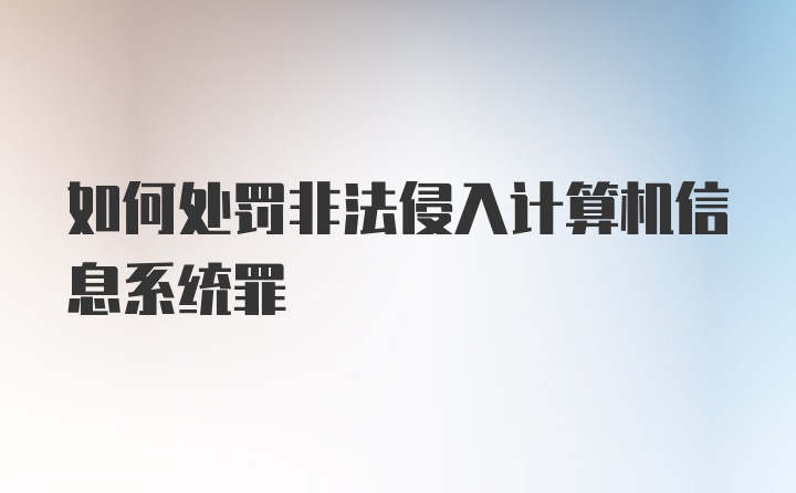 如何处罚非法侵入计算机信息系统罪