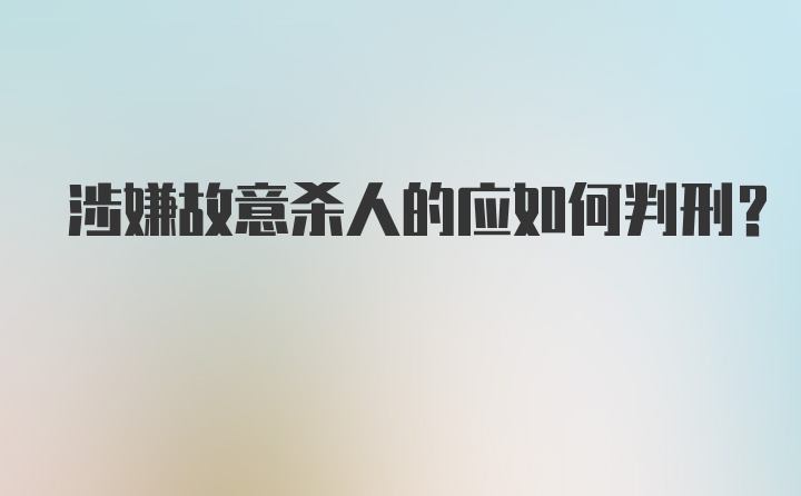 涉嫌故意杀人的应如何判刑？