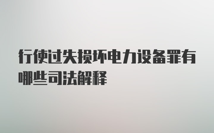 行使过失损坏电力设备罪有哪些司法解释