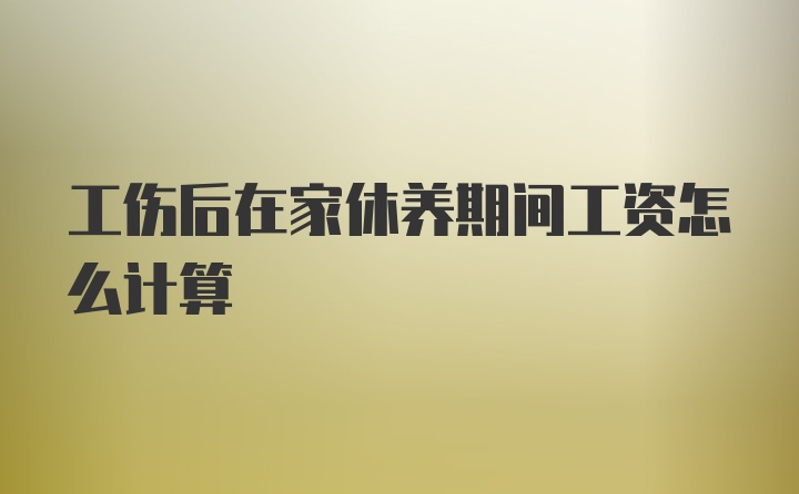 工伤后在家休养期间工资怎么计算