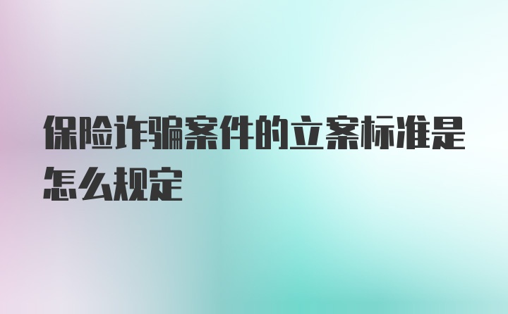 保险诈骗案件的立案标准是怎么规定