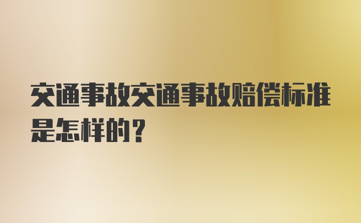 交通事故交通事故赔偿标准是怎样的？