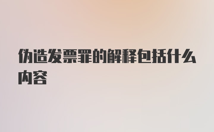 伪造发票罪的解释包括什么内容