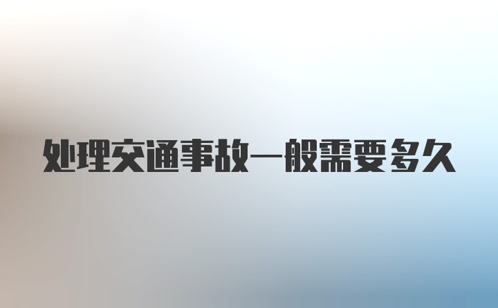 处理交通事故一般需要多久