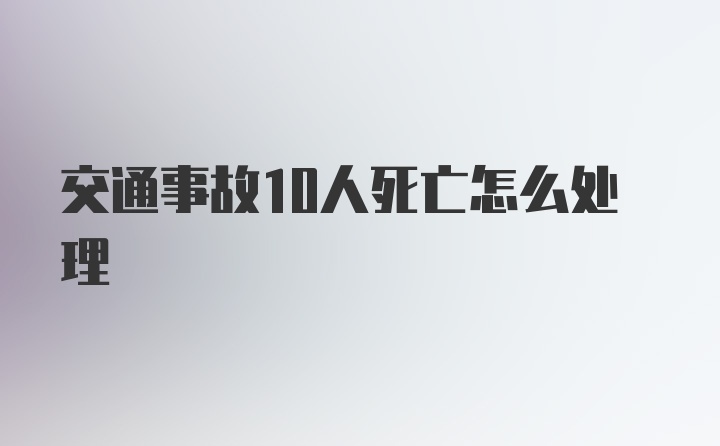 交通事故10人死亡怎么处理