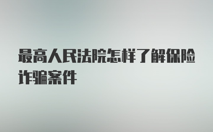 最高人民法院怎样了解保险诈骗案件