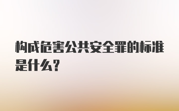 构成危害公共安全罪的标准是什么?