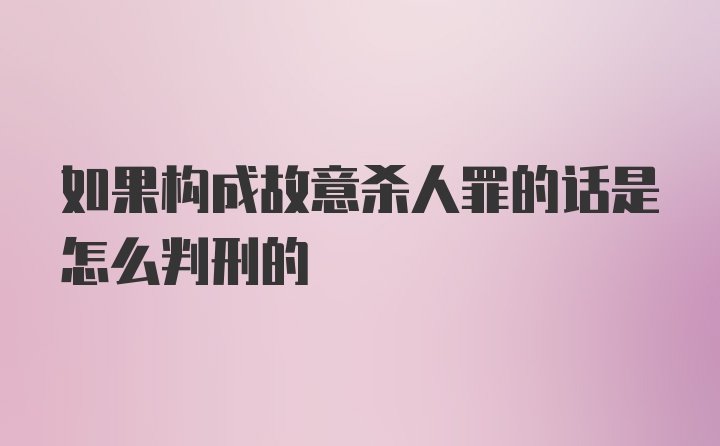 如果构成故意杀人罪的话是怎么判刑的