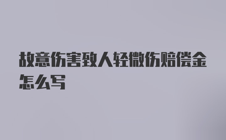 故意伤害致人轻微伤赔偿金怎么写