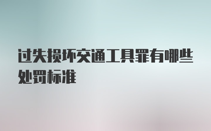 过失损坏交通工具罪有哪些处罚标准