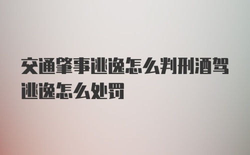 交通肇事逃逸怎么判刑酒驾逃逸怎么处罚