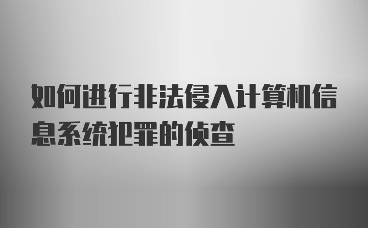 如何进行非法侵入计算机信息系统犯罪的侦查