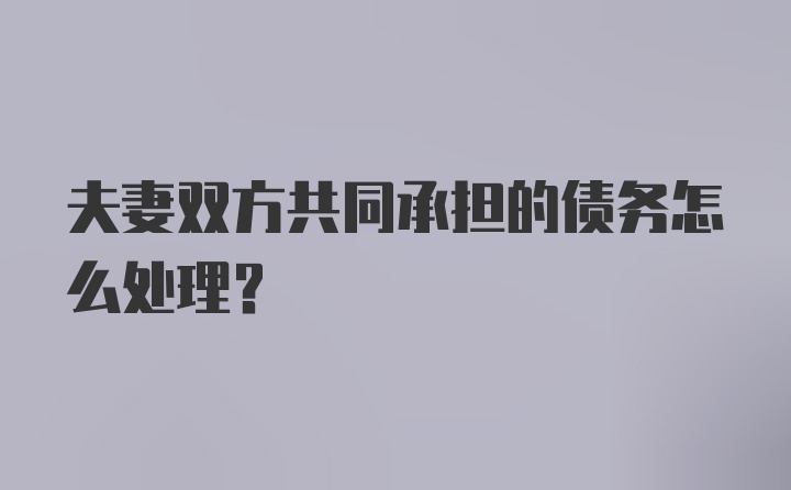 夫妻双方共同承担的债务怎么处理？