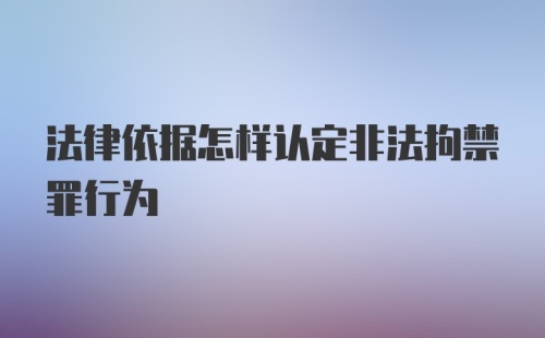 法律依据怎样认定非法拘禁罪行为