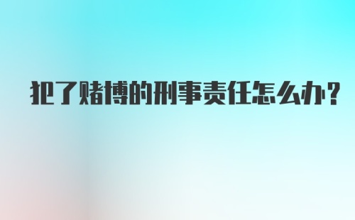 犯了赌博的刑事责任怎么办？