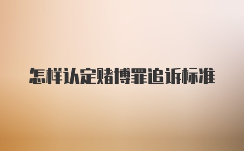 怎样认定赌博罪追诉标准