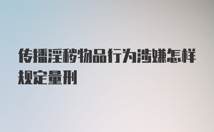 传播淫秽物品行为涉嫌怎样规定量刑