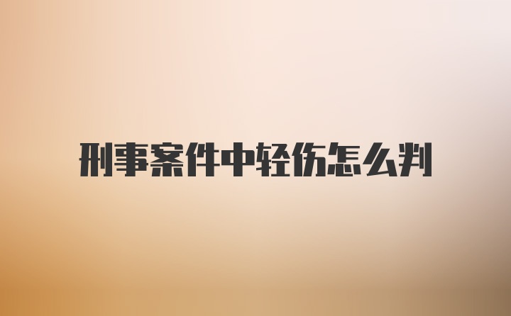 刑事案件中轻伤怎么判