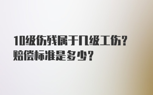 10级伤残属于几级工伤？赔偿标准是多少？