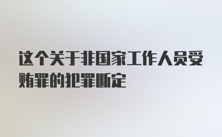 这个关于非国家工作人员受贿罪的犯罪断定