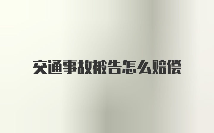 交通事故被告怎么赔偿