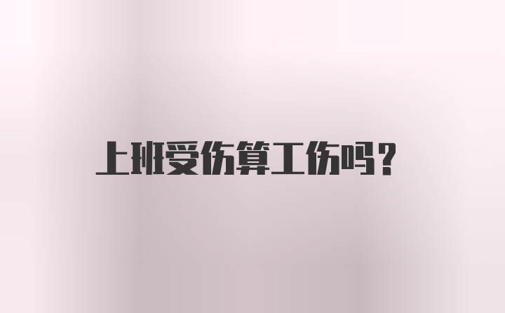 上班受伤算工伤吗？